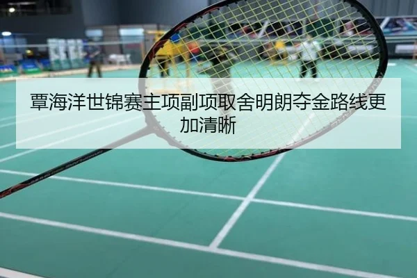 覃海洋世锦赛主项副项取舍明朗夺金路线更加清晰