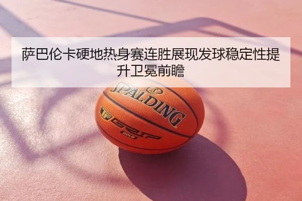 萨巴伦卡硬地热身赛连胜展现发球稳定性提升卫冕前瞻