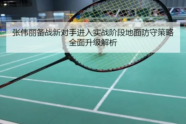 张伟丽备战新对手进入实战阶段地面防守策略全面升级解析