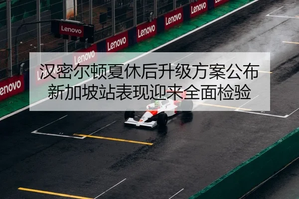 汉密尔顿夏休后升级方案公布 新加坡站表现迎来全面检验