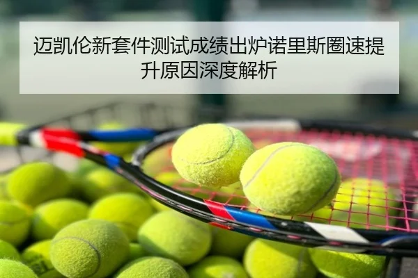 迈凯伦新套件测试成绩出炉诺里斯圈速提升原因深度解析