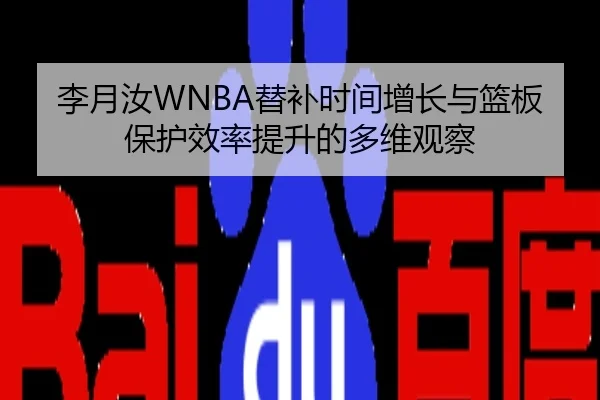 李月汝WNBA替补时间增长与篮板保护效率提升的多维观察
