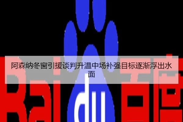 阿森纳冬窗引援谈判升温中场补强目标逐渐浮出水面