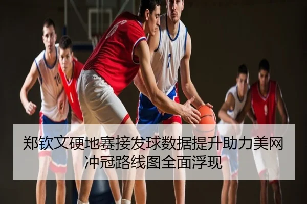 郑钦文硬地赛接发球数据提升助力美网冲冠路线图全面浮现
